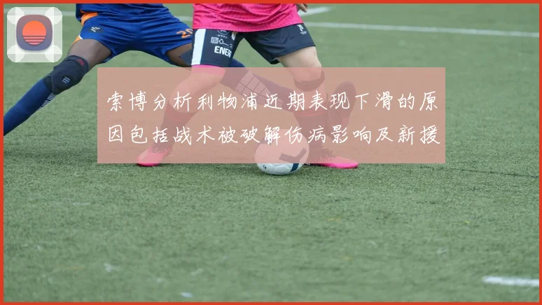 索博分析利物浦近期表现下滑的原因包括战术被破解伤病影响及新援适应期