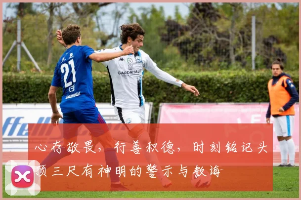 心存敬畏，行善积德，时刻铭记头顶三尺有神明的警示与教诲