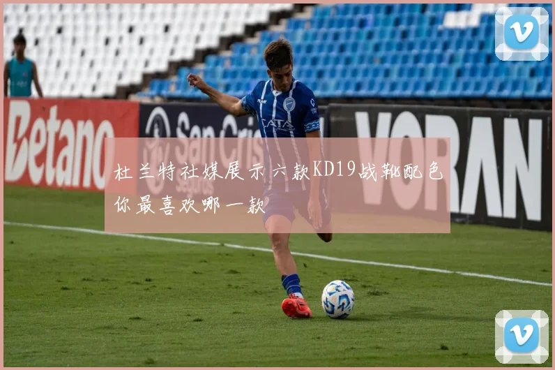 杜兰特社媒展示六款KD19战靴配色你最喜欢哪一款