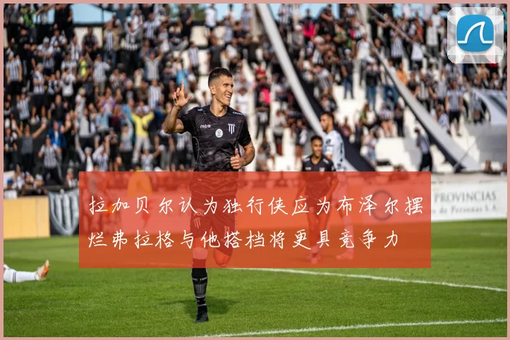 拉加贝尔认为独行侠应为布泽尔摆烂弗拉格与他搭档将更具竞争力
