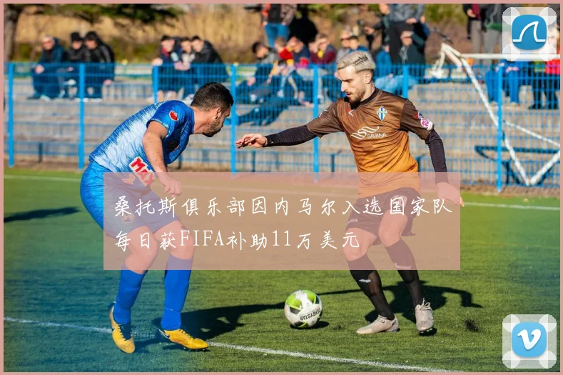 桑托斯俱乐部因内马尔入选国家队每日获FIFA补助11万美元