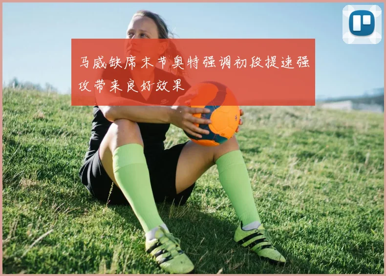 马威缺席末节奥特强调初段提速强攻带来良好效果