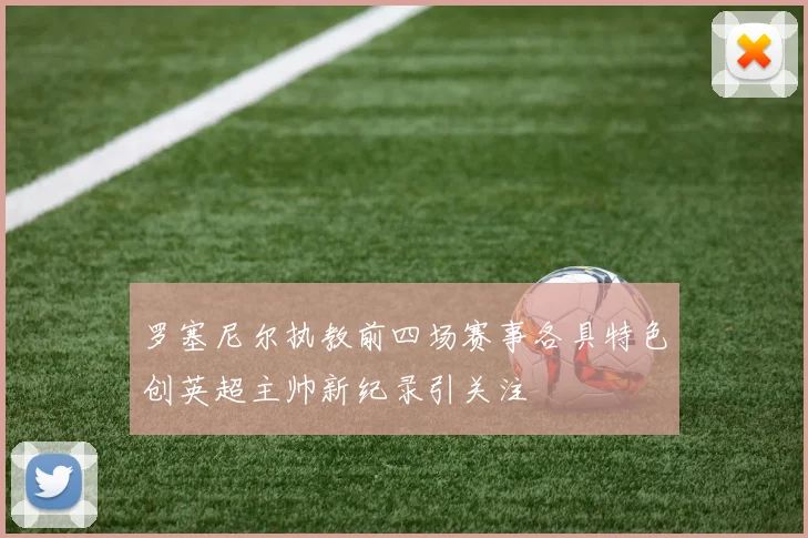 罗塞尼尔执教前四场赛事各具特色创英超主帅新纪录引关注