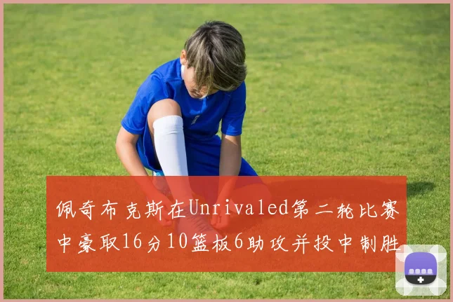 佩奇布克斯在Unrivaled第二轮比赛中豪取16分10篮板6助攻并投中制胜球