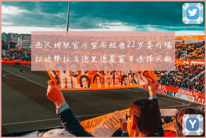 西汉姆联官方宣布租借22岁委内瑞拉边锋拉马德里德夏窗可选择买断