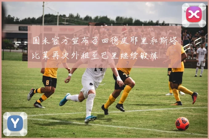 国米官方宣布召回德皮耶里和斯塔比莱再次外租至巴里继续锻炼